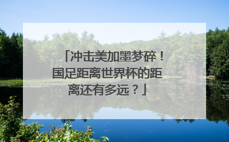 冲击美加墨梦碎！国足距离世界杯的距离还有多远？