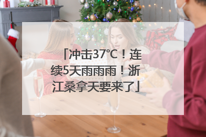 冲击37℃！连续5天雨雨雨！浙江桑拿天要来了