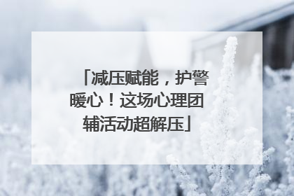 减压赋能，护警暖心！这场心理团辅活动超解压