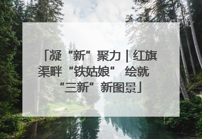 凝“新”聚力｜红旗渠畔“铁姑娘” 绘就“三新”新图景