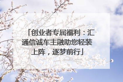 创业者专属福利：汇通信诚车主融助您轻装上阵，逐梦前行
