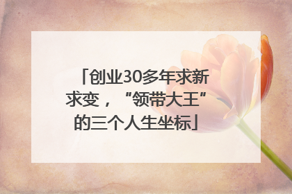 创业30多年求新求变，“领带大王”的三个人生坐标