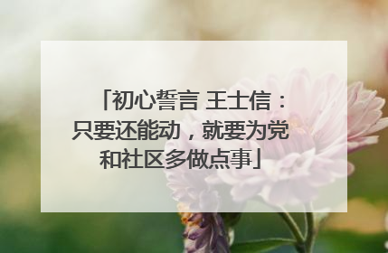 初心誓言 王士信：只要还能动，就要为党和社区多做点事