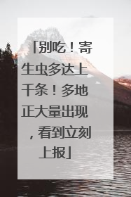 别吃！寄生虫多达上千条！多地正大量出现，看到立刻上报
