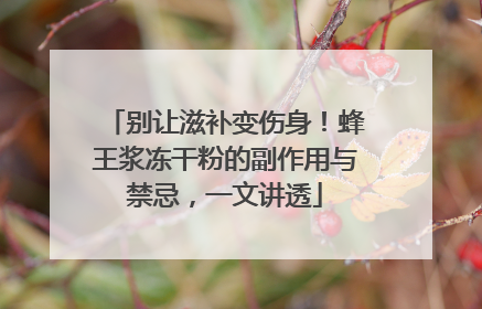 别让滋补变伤身！蜂王浆冻干粉的副作用与禁忌，一文讲透