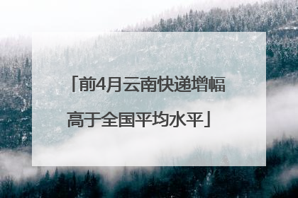 前4月云南快递增幅高于全国平均水平