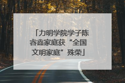 力明学院学子陈睿鑫家庭获“全国文明家庭”殊荣