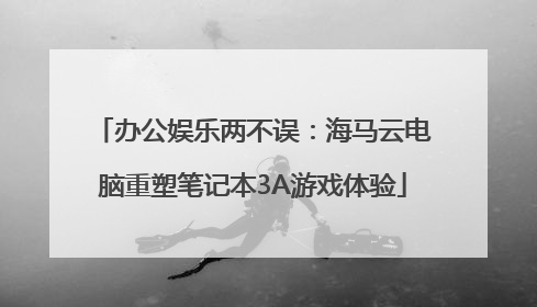 办公娱乐两不误：海马云电脑重塑笔记本3A游戏体验