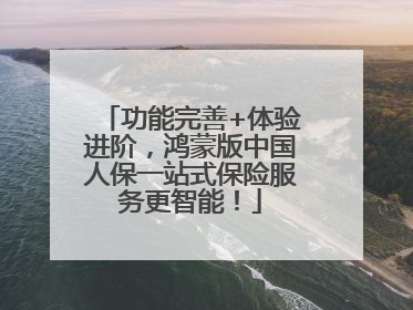 功能完善+体验进阶，鸿蒙版中国人保一站式保险服务更智能！