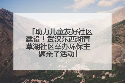 助力儿童友好社区建设！武汉东西湖青草湖社区举办环保主题亲子活动