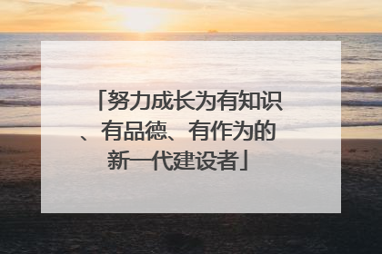 努力成长为有知识、有品德、有作为的新一代建设者