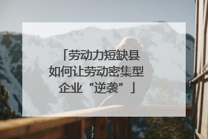 劳动力短缺县 如何让劳动密集型企业“逆袭”
