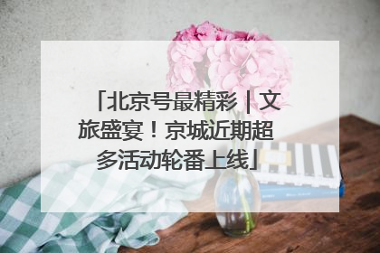 北京号最精彩｜文旅盛宴！京城近期超多活动轮番上线