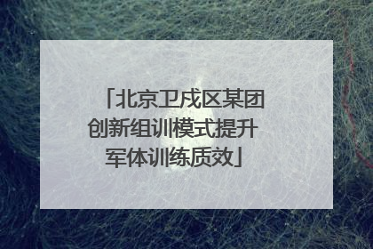 北京卫戍区某团创新组训模式提升军体训练质效