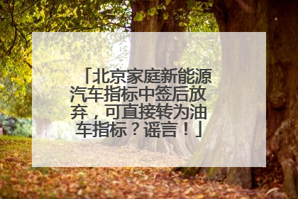 北京家庭新能源汽车指标中签后放弃，可直接转为油车指标？谣言！
