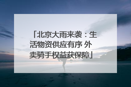 北京大雨来袭：生活物资供应有序 外卖骑手权益获保障