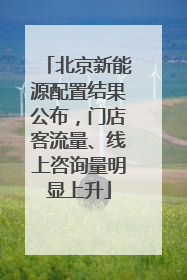 北京新能源配置结果公布，门店客流量、线上咨询量明显上升