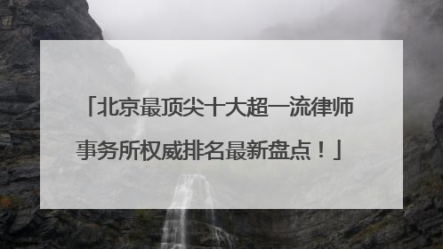 北京最顶尖十大超一流律师事务所权威排名最新盘点！