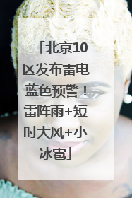 北京10区发布雷电蓝色预警！雷阵雨+短时大风+小冰雹