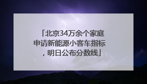 北京34万余个家庭申请新能源小客车指标，明日公布分数线