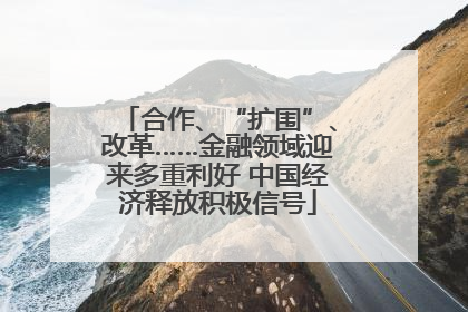 合作、“扩围”、改革……金融领域迎来多重利好 中国经济释放积极信号