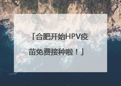 合肥开始HPV疫苗免费接种啦！