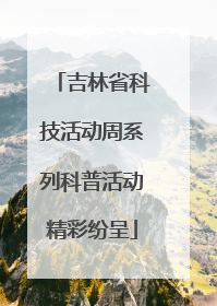 吉林省科技活动周系列科普活动精彩纷呈