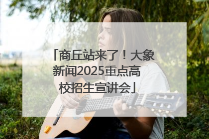 商丘站来了！大象新闻2025重点高校招生宣讲会