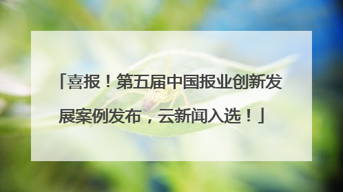 喜报！第五届中国报业创新发展案例发布，云新闻入选！