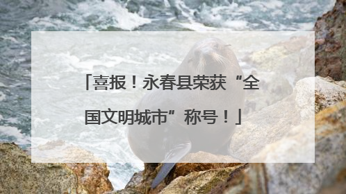 喜报！永春县荣获“全国文明城市”称号！