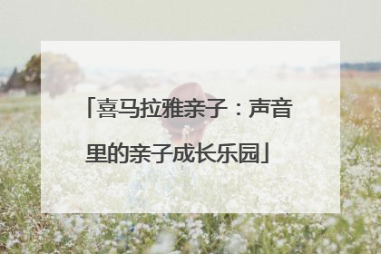 喜马拉雅亲子：声音里的亲子成长乐园