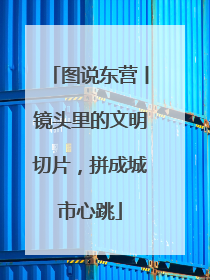 图说东营丨镜头里的文明切片，拼成城市心跳
