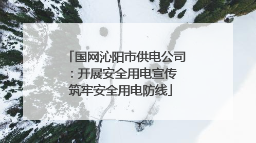 国网沁阳市供电公司：开展安全用电宣传 筑牢安全用电防线