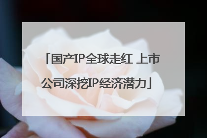 国产IP全球走红 上市公司深挖IP经济潜力