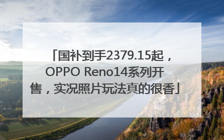 国补到手2379.15起，OPPO Reno14系列开售，实况照片玩法真的很香