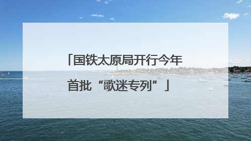 国铁太原局开行今年首批“歌迷专列”