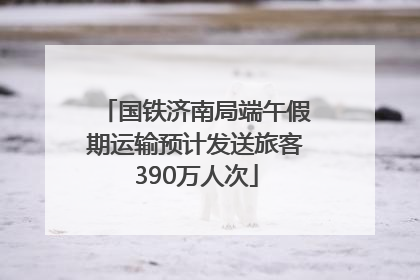 国铁济南局端午假期运输预计发送旅客390万人次