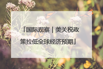国际观察｜美关税政策拉低全球经济预期