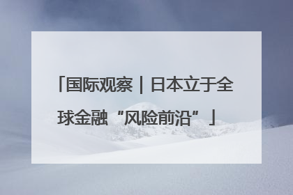 国际观察｜日本立于全球金融“风险前沿”