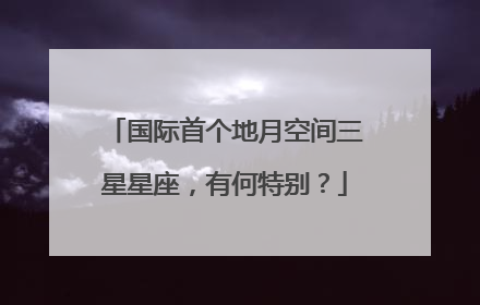 国际首个地月空间三星星座，有何特别？