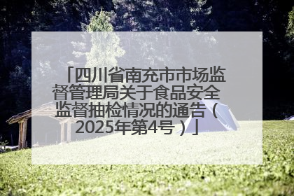四川省南充市市场监督管理局关于食品安全监督抽检情况的通告（2025年第4号）