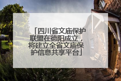 四川省文庙保护联盟在德阳成立，将建立全省文庙保护信息共享平台