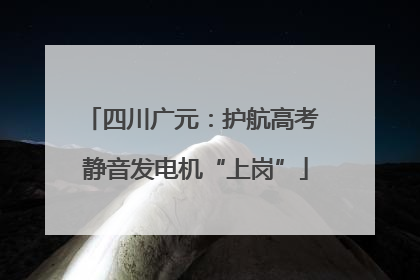 四川广元：护航高考 静音发电机“上岗”