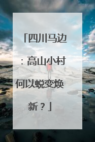 四川马边：高山小村何以蜕变焕新？