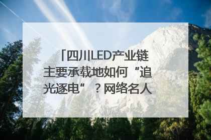 四川LED产业链主要承载地如何“追光逐电”？网络名人走进攀枝花找答案｜网络名人四川行