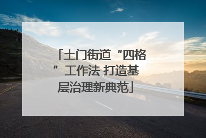 土门街道“四格”工作法 打造基层治理新典范