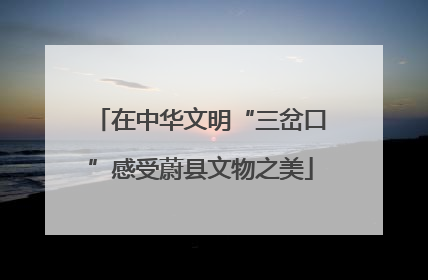 在中华文明“三岔口”感受蔚县文物之美