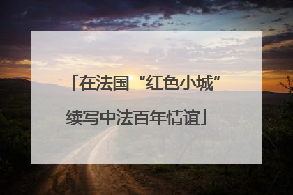 在法国“红色小城”续写中法百年情谊