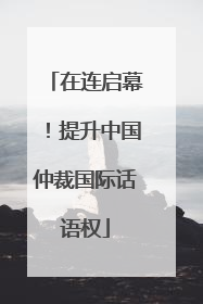 在连启幕！提升中国仲裁国际话语权