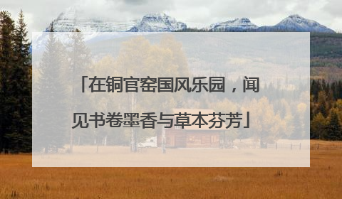 在铜官窑国风乐园，闻见书卷墨香与草本芬芳